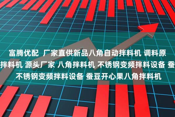 富腾优配  厂家直供新品八角自动拌料机 调料原材料全自动上料均匀拌料机 源头厂家 八角拌料机 不锈钢变频拌料设备 蚕豆开心果八角拌料机