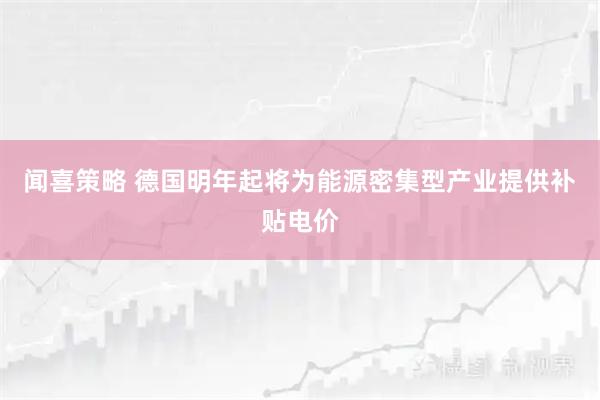 闻喜策略 德国明年起将为能源密集型产业提供补贴电价
