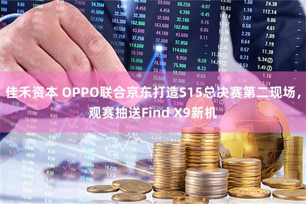 佳禾资本 OPPO联合京东打造S15总决赛第二现场,观赛抽送Find X9新机