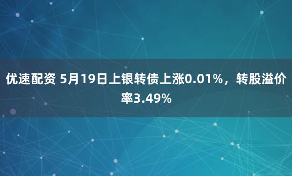 优速配资 5月19日上银转债上涨0.01%，转股溢价率3.49%