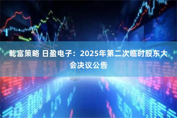 乾富策略 日盈电子：2025年第二次临时股东大会决议公告