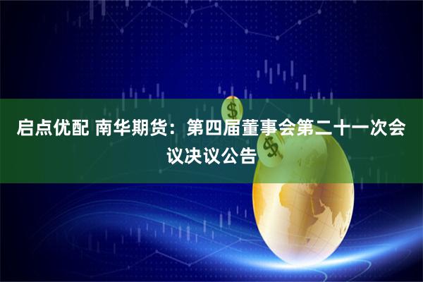 启点优配 南华期货：第四届董事会第二十一次会议决议公告