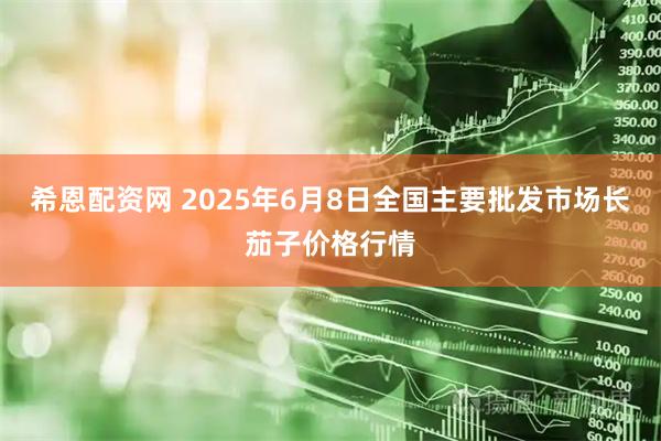 希恩配资网 2025年6月8日全国主要批发市场长茄子价格行情