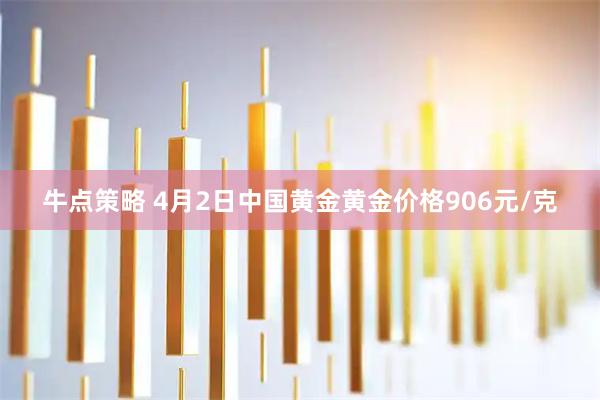 牛点策略 4月2日中国黄金黄金价格906元/克