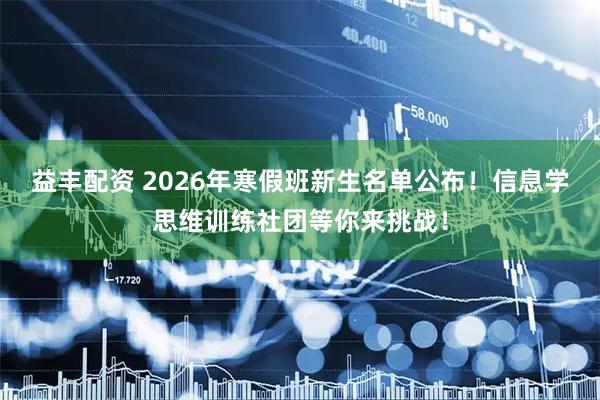益丰配资 2026年寒假班新生名单公布！信息学思维训练社团等你来挑战！