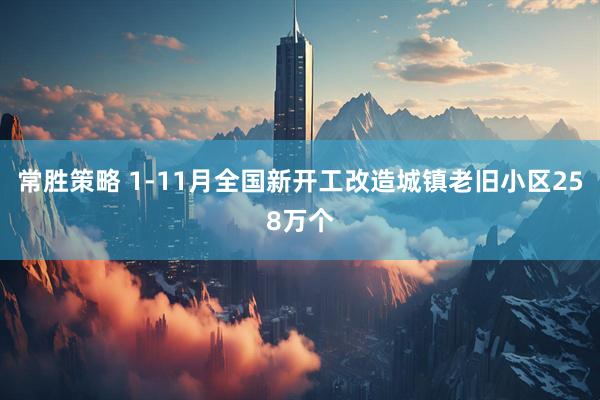 常胜策略 1-11月全国新开工改造城镇老旧小区258万个