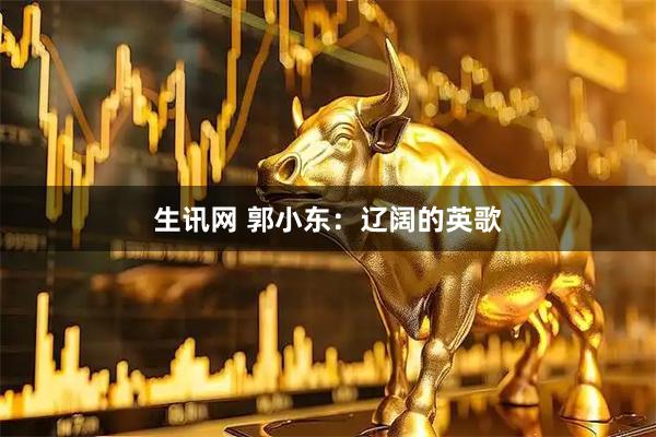 生讯网 郭小东：辽阔的英歌